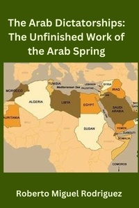  Roberto Miguel Rodriguez - The Arab Dictatorships: The Unfinished Work of the Arab Spring.