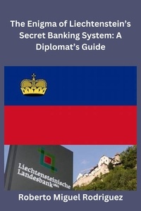 Roberto Miguel Rodriguez - The Enigma of Liechtenstein's Secret Banking System: A Diplomat's Guide.