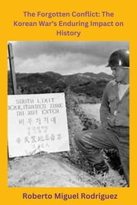  Roberto Miguel Rodriguez - The Forgotten Conflict: The Korean War's Enduring Impact on History.