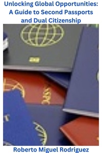 Roberto Miguel Rodriguez - Unlocking Global Opportunities: A Guide to Second Passports for Dual Citizenship.