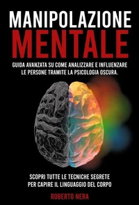 MANIPOLAZIONE MENTALE  Guida Avanzata Su Come Analizzare E Influenzare  Le Persone Tramite La Psicologia Oscura.  Scopri Tutte Le Tecniche Segrete Per Capire Il Linguaggio Del Corpo.