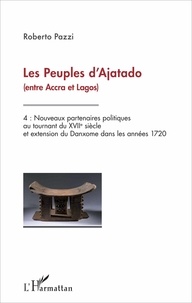 Roberto Pazzi - Les peuples d'Ajatado (entre Accra et Lagos) - Volume 4, Nouveaux partenaires politiques au tournant du XVIIe siècle et extension du Danxome dans les années 1720.