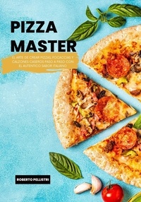  Roberto Pellistri - Pizza Master: El Arte de Crear Pizzas, Foccacias y Calzones Caseros Paso a Paso con el Autentico Sabor Italiano.