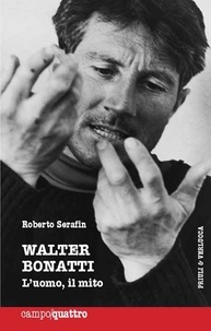 Roberto Serafin - Walter Bonatti. L'uomo, il mito.