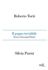 Roberto Torti et Silvia Parisi - Il pugno invisibile. Essere Giovanni Parisi.