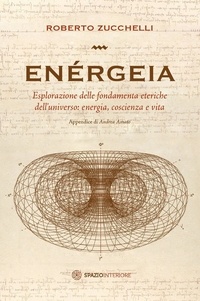 Roberto Zucchelli - Enérgeia - Esplorazione delle fondamenta eteriche dell’universo: energia, coscienza e vita.