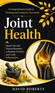 Joint Health: A Comprehensive Guide to Treating and Caring for Your Joints