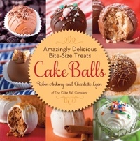 Robin Ankeny et Charlotte Lyon - Cake Balls - Amazingly Delicious Bite-Size Treats.
