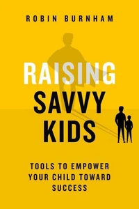 Raising Savvy Kids: Tools To Empower Your Child Toward Success