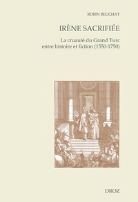 Robin Beuchat - Irène sacrifiée - La cruauté du Grand Turc entre histoire et fiction (1550-1750).