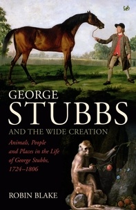 Robin Blake - George Stubbs And The Wide Creation - Animals, People and Places in the Life of George Stubbs 1724-1806.