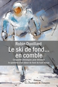 Robin Duvillard - Le ski de fond... en comble - 50 chroniques pour découvrir le quotidien d'un skieur de fond de haut niveau.