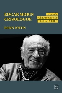 Robin Fortin - Edgar Morin crisologue - La pensée politique et sociale d’Edgar Morin.