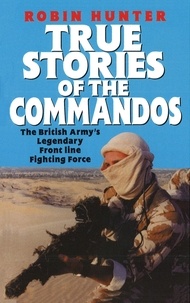 Robin Hunter - True Stories Of The Commandos - The British Army's Legendary Front line Fighting Force.