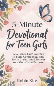 5-Minute  Devotional for Teen Girls: A 52-Week Faith Journey to Build Confidence, Find Joy in Christ, and Discover Your God-Given Purpose