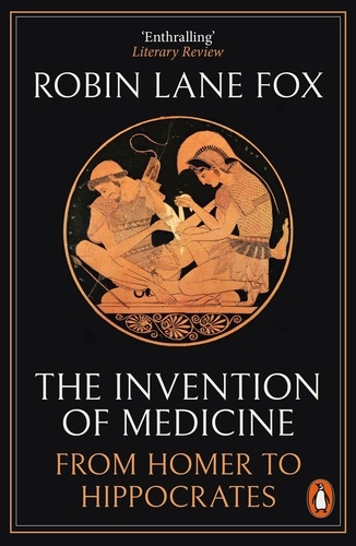 Robin Lane Fox - The Invention of Medicine - From Homer to Hippocrates.