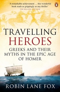 Robin Lane Fox - Travelling Heroes - Greeks and their myths in the epic age of Homer.
