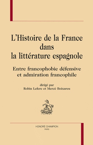 Robin Lefere et Mercè Boixareu - L'Histoire de France dans la littérature espagnole - Entre francophobie défensive et admiration francophile.