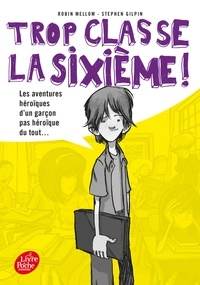 Robin Mellom et Stephen Gilpin - Trop classe la sixième ! Tome 1 : Les aventures héroïques d'un garçon pas héroïque du tout....