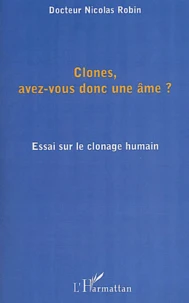 Clones, Avez-Vous Donc Une Ame ? Essai Sur Le Clonage Humain