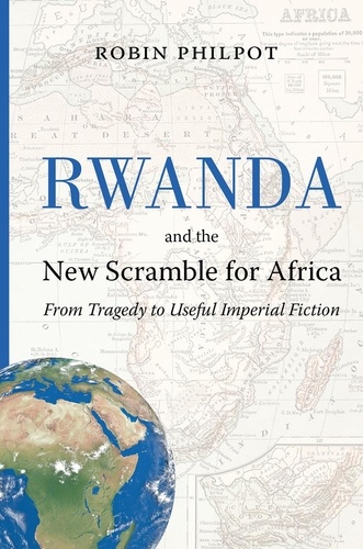 Robin Philpot - Rwanda and the New Scramble for Africa - From Tragedy to Useful Imperial Fiction.