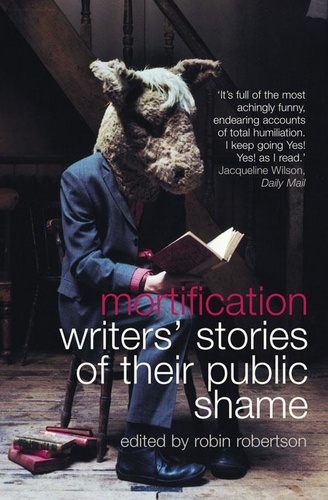 Robin Robertson - Mortification - Writers’ Stories of their Public Shame.