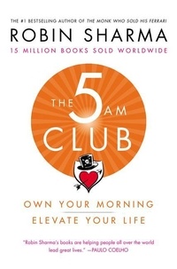 Robin Sharma - The 5 Am Club: Own Your Morning. Elevate Your Life..