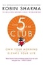 Robin Sharma - The 5 Am Club: Own Your Morning. Elevate Your Life..