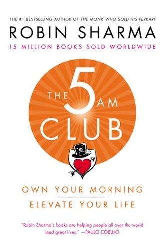 Robin Sharma - The 5 Am Club: Own Your Morning. Elevate Your Life..