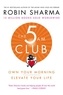 Robin Sharma - The 5 Am Club: Own Your Morning. Elevate Your Life..
