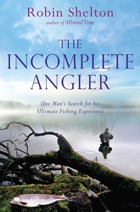 Robin Shelton - The Incomplete Angler - One Man's Search for his Ultimate Fishing Experience.