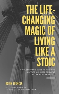  Robin Spencer - The Life-Changing Magic of Living Like a Stoic: A Philosopher’s Guide to Becoming Happier and More Resilient in the Modern World.