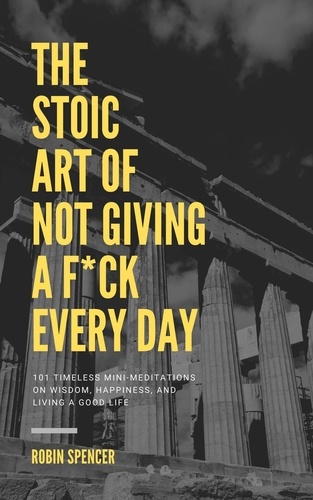  Robin Spencer - The Stoic Art of Not Giving a F*ck Every Day: 101 Timeless Mini-Meditations on Wisdom, Happiness, and Living a Good Life.