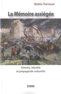 Robin Terrasse - La mémoire assiégée - Histoire, identité et propagande culturelle.