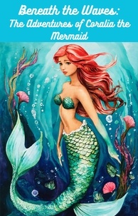  Robin Wickens - Beneath the Waves: The Adventures of Coralia the Mermaid.