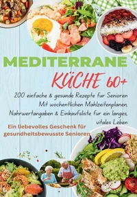 MEDITERRANE KÜCHE 60+ 200 einfache &amp; gesunde Rezepte für Senioren(Das ideale Geschenk für gesundheitsbewusste Senioren)
