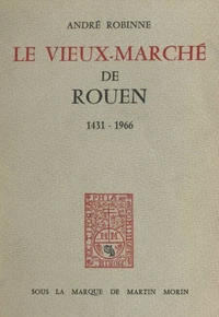 Le vieux-marché de Rouen, 1431-1966