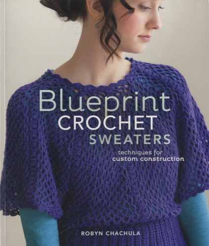 Robyn Chachula - Blueprint Crochet Sweaters - Techniques for Custom Construction.