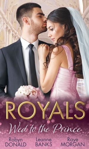 Robyn Donald et Leanne Banks - Royals: Wed To The Prince - By Royal Command / The Princess and the Outlaw / The Prince's Secret Bride.
