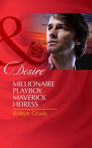 Robyn Grady - Millionaire Playboy, Maverick Heiress.