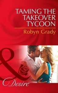 Robyn Grady - Taming the Takeover Tycoon.