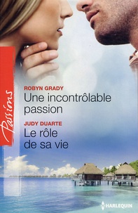 Robyn Grady et Judy Duarte - Une incontrôlable passion ; Le rôle de sa vie.