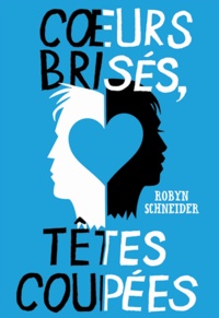 Robyn Schneider - Coeurs brisés, têtes coupées.