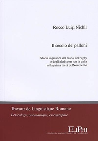 Rocco Luigi Nichil - Il secolo dei palloni - Storia linguistica del calcio, del rugby e degli altri sport con la palla nella prima metà del novecento.