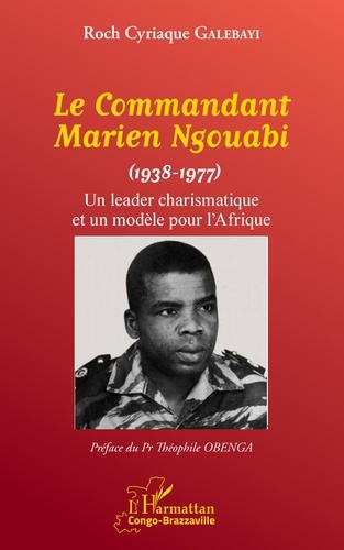 Le Commandant Marien Ngouabi (1938-1977). Un leader charismatique et un modèle pour l'Afrique
