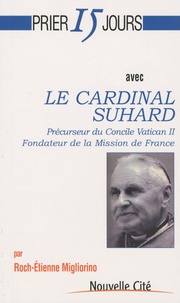 Roch-Etienne Migliorino - Le cardinal Suhard - Précurseur du concile Vatican II fondateur de la Mission de France.