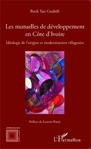 Roch Yao Gnabéli - Les mutuelles de développement en Côte d'Ivoire - Idéologie de l'origine et modernisation villageoise.