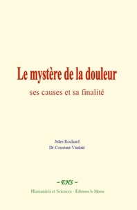 Rochard Jules et Constant vanlair Dr - Le mystère de la douleur : ses causes et sa finalité.
