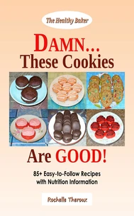 DAMN… These Cookies Are GOOD!: 85+ Easy-to-Follow Recipes with Nutrition Information