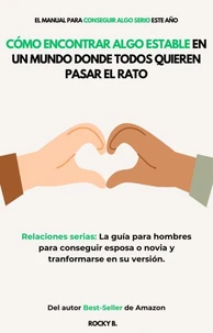 Cómo Encontrar Algo Estable en un Mundo Donde Todos Quieren Pasar el Rato(Relaciones serias: La guía para hombres para conseguir esposa o novia y tranformarse en su versión)